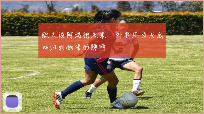 欧文谈阿诺德未来：外界压力或成回归利物浦的障碍