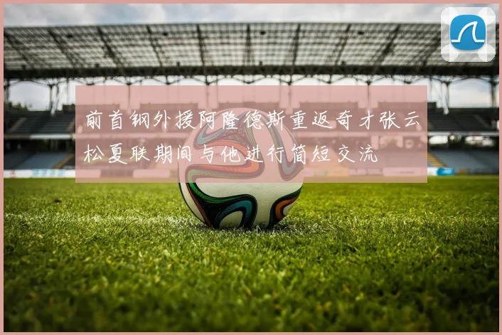 前首钢外援阿隆德斯重返奇才张云松夏联期间与他进行简短交流